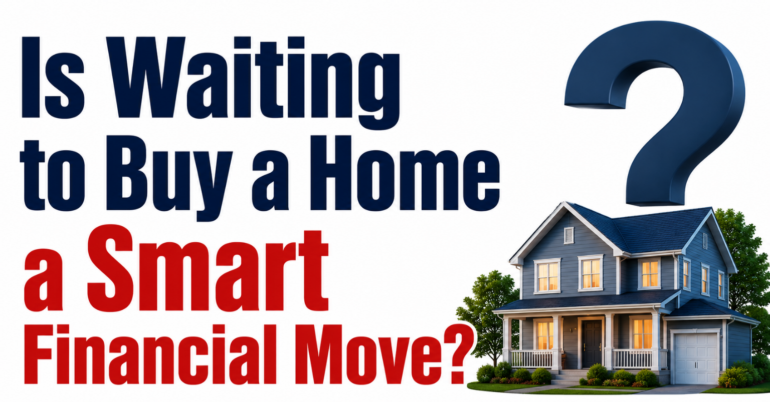 Is Waiting to Buy a Home a Smart Financial Move?